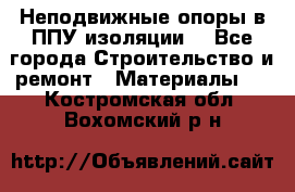 Неподвижные опоры в ППУ изоляции. - Все города Строительство и ремонт » Материалы   . Костромская обл.,Вохомский р-н